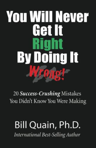 You Will Never Get It Right By Doing It Wrong: 20 Success-Crushing Mistakes You Didn’t Know You Were Making